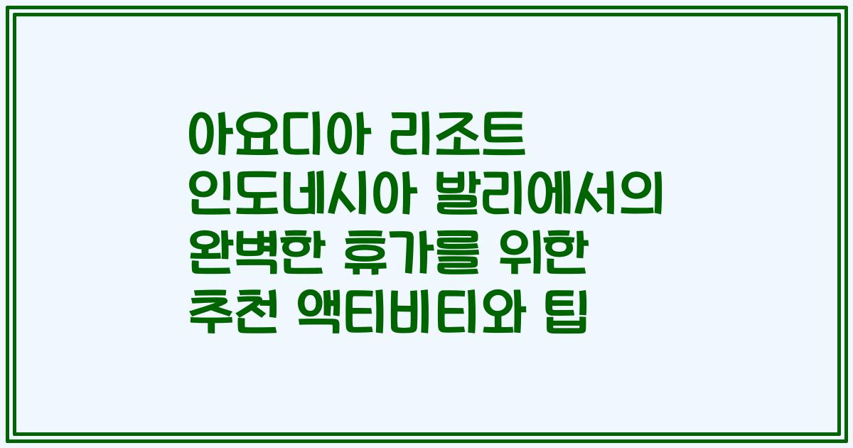 아요디아 리조트 인도네시아 발리에서의 완벽한 휴가를 위한 추천 액티비티와 팁