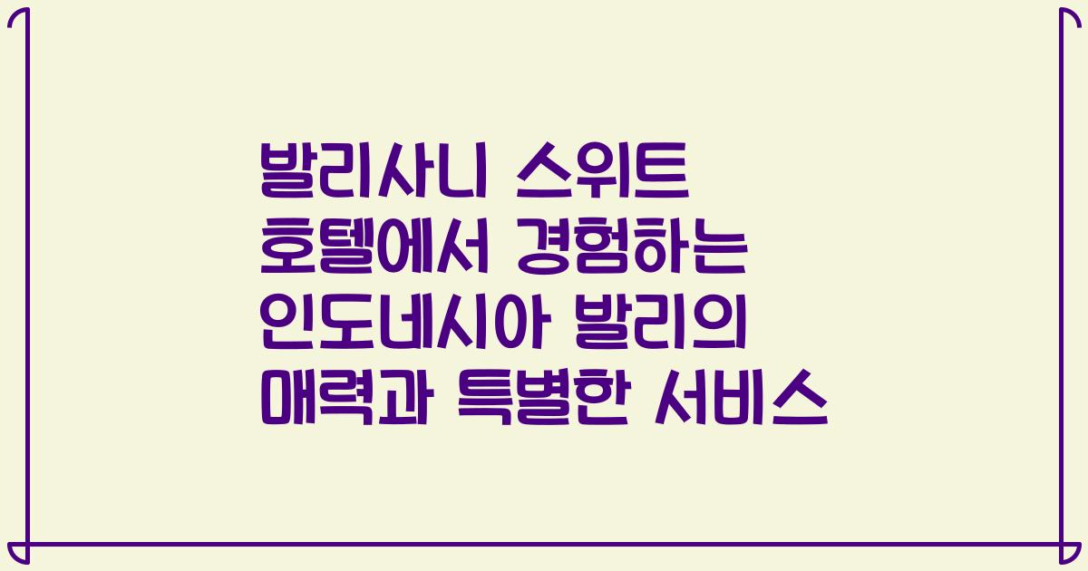 발리사니 스위트 호텔에서 경험하는 인도네시아 발리의 매력과 특별한 서비스
