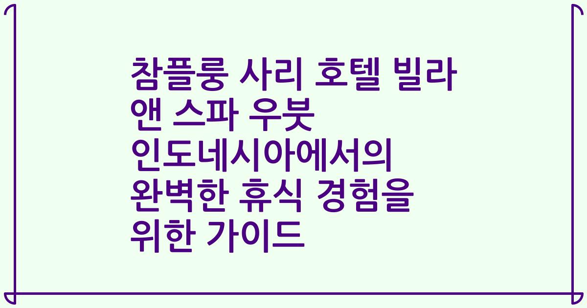 참플룽 사리 호텔 빌라 앤 스파 우붓 인도네시아에서의 완벽한 휴식 경험을 위한 가이드