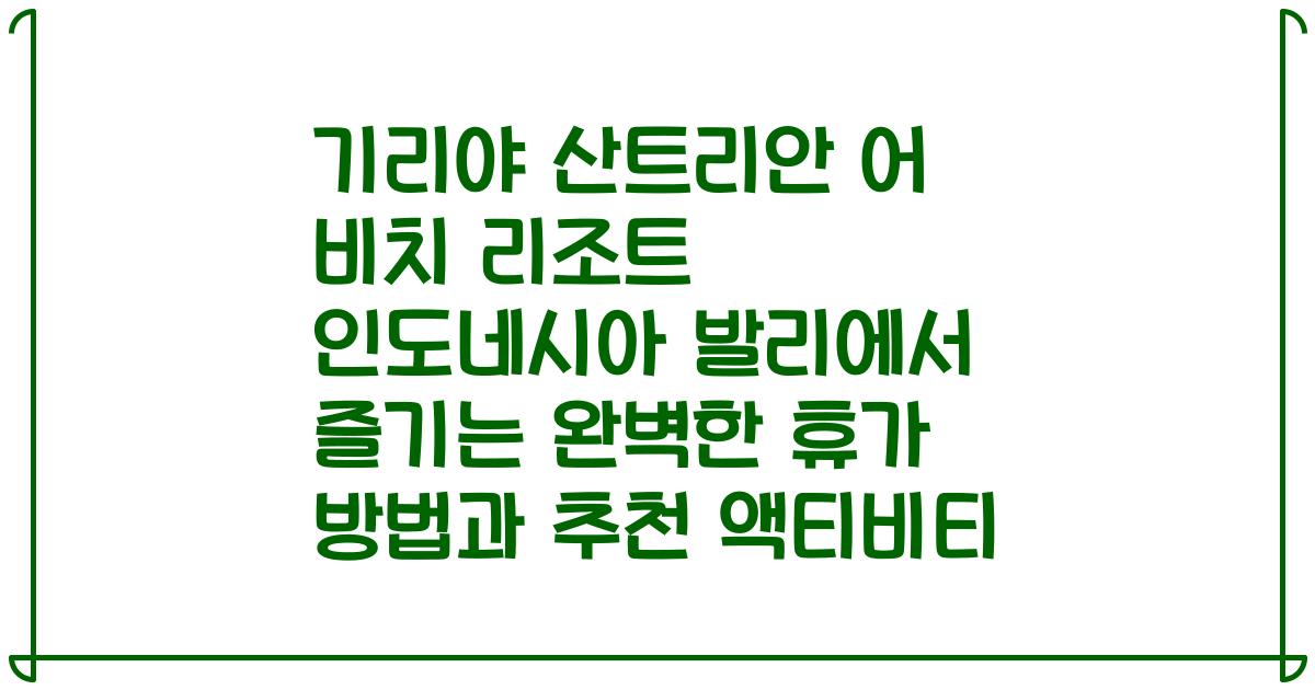 기리야 산트리안 어 비치 리조트 인도네시아 발리에서 즐기는 완벽한 휴가 방법과 추천 액티비티