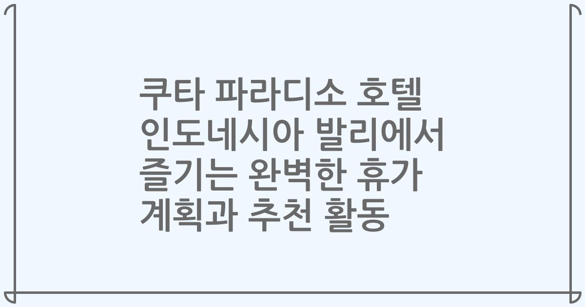 쿠타 파라디소 호텔 인도네시아 발리에서 즐기는 완벽한 휴가 계획과 추천 활동