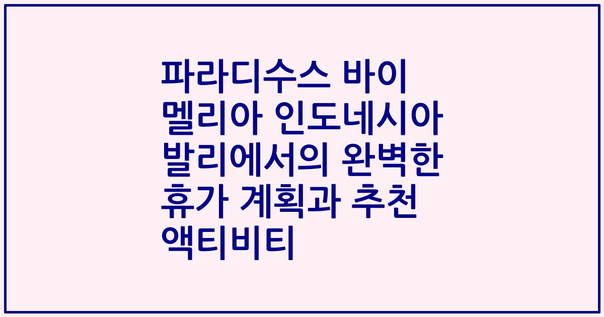 파라디수스 바이 멜리아 인도네시아 발리에서의 완벽한 휴가 계획과 추천 액티비티