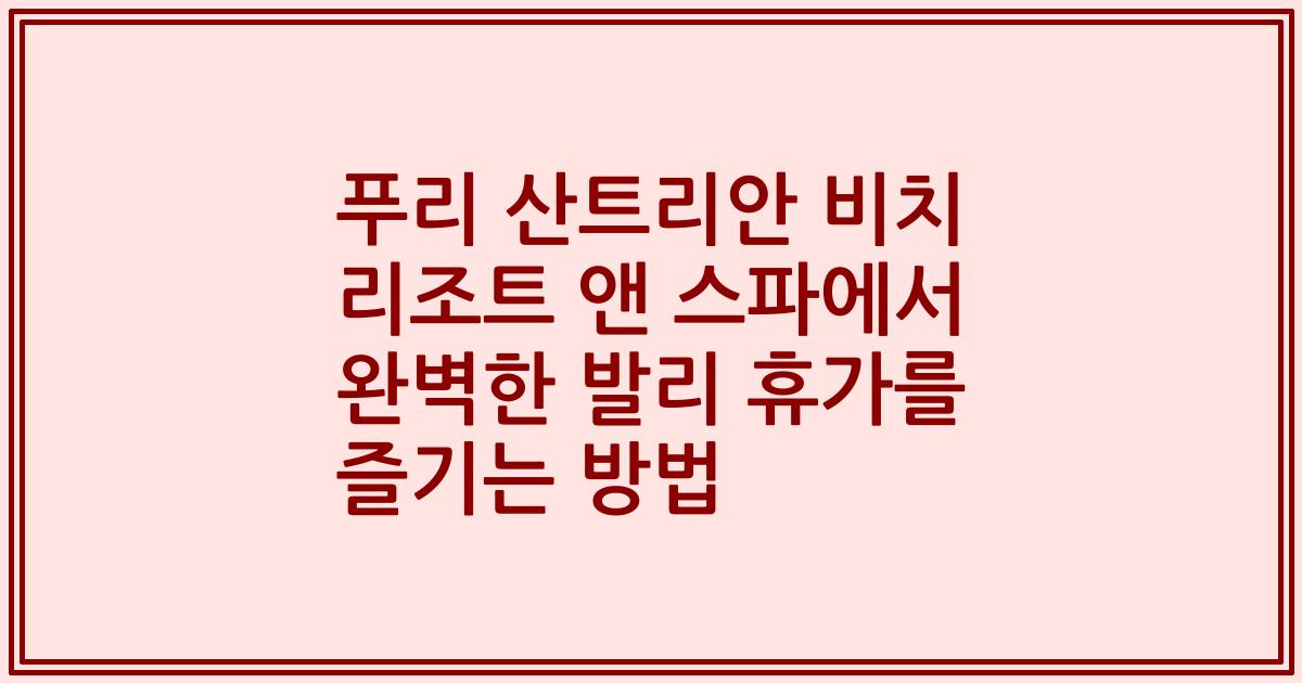 푸리 산트리안 비치 리조트 앤 스파에서 완벽한 발리 휴가를 즐기는 방법
