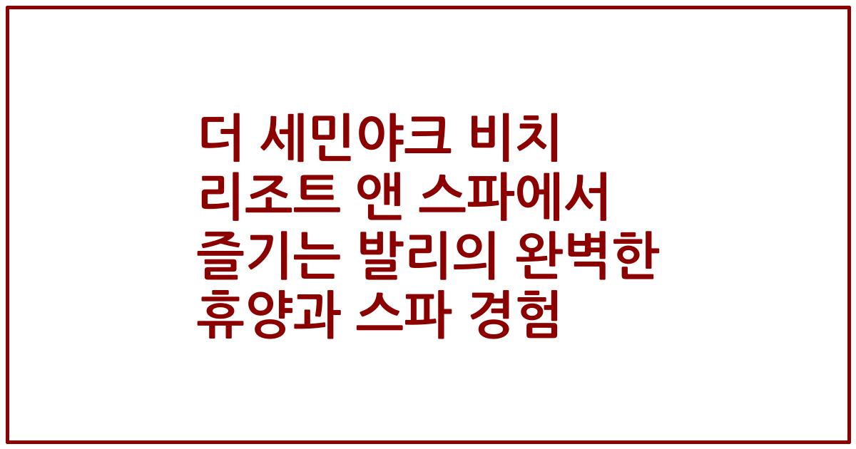 더 세민야크 비치 리조트 앤 스파에서 즐기는 발리의 완벽한 휴양과 스파 경험