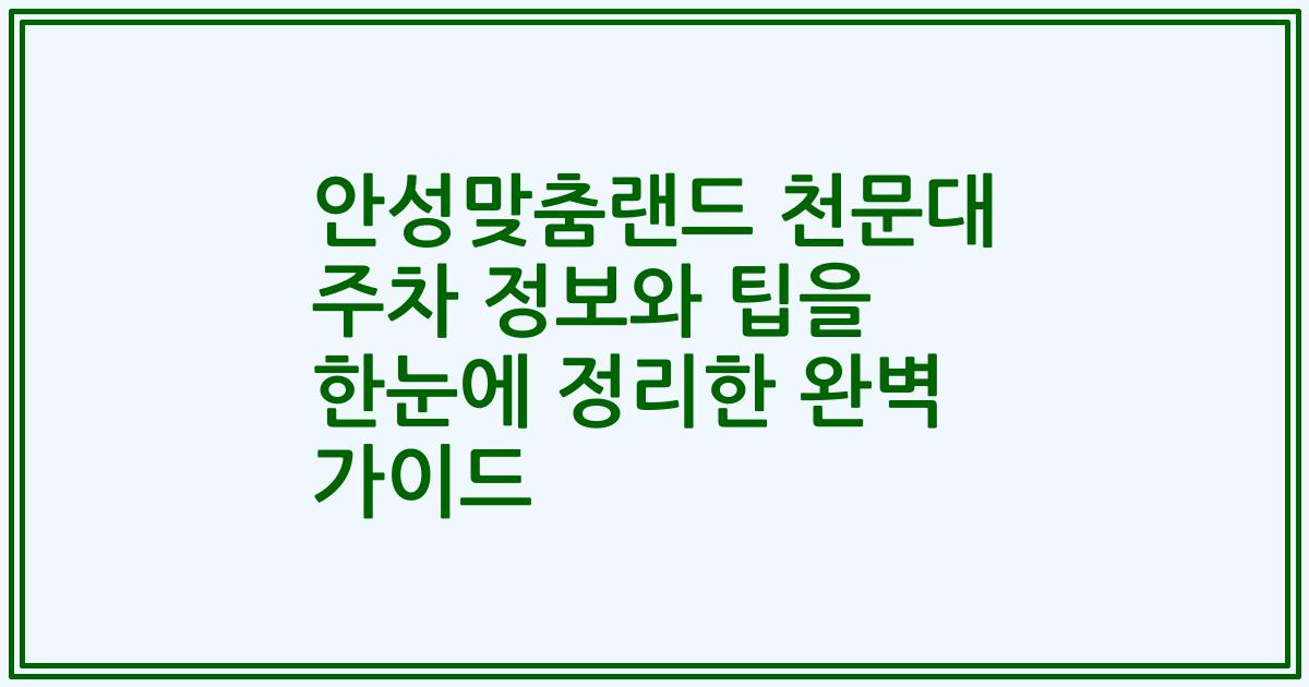 안성맞춤랜드 천문대 주차 정보와 팁을 한눈에 정리한 완벽 가이드
