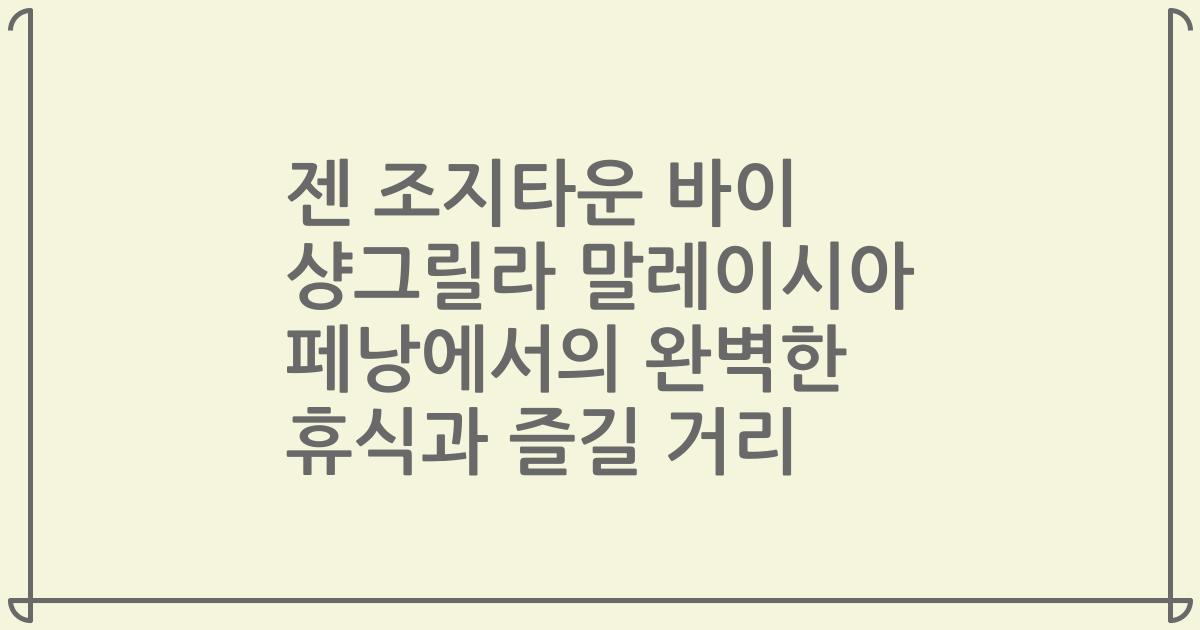 젠 조지타운 바이 샹그릴라 말레이시아 페낭에서의 완벽한 휴식과 즐길 거리