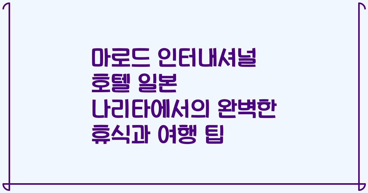 마로드 인터내셔널 호텔 일본 나리타에서의 완벽한 휴식과 여행 팁