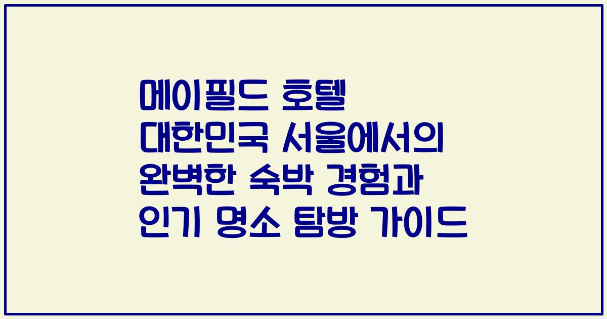 메이필드 호텔 대한민국 서울에서의 완벽한 숙박 경험과 인기 명소 탐방 가이드