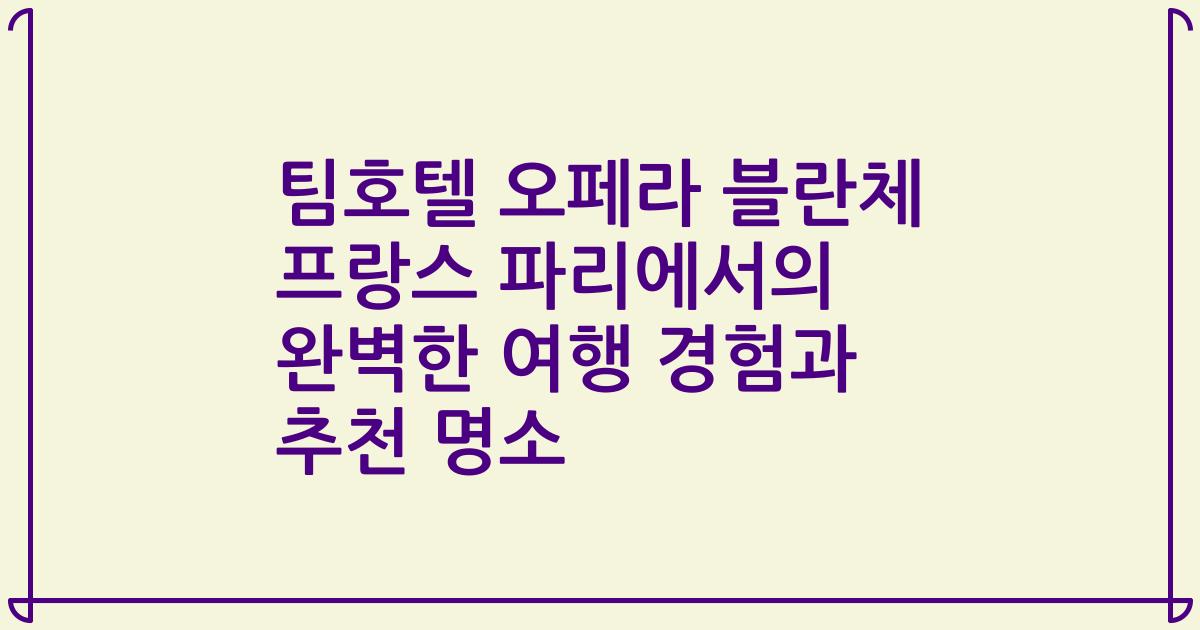 팀호텔 오페라 블란체 프랑스 파리에서의 완벽한 여행 경험과 추천 명소