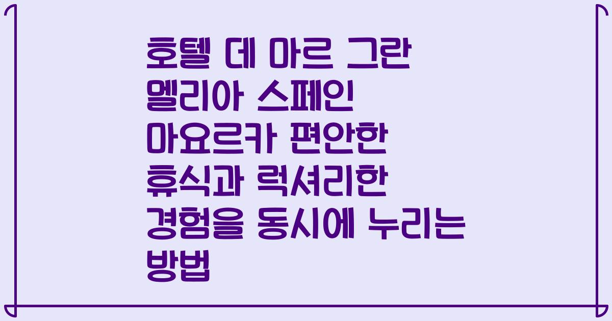 호텔 데 마르 그란 멜리아 스페인 마요르카 편안한 휴식과 럭셔리한 경험을 동시에 누리는 방법