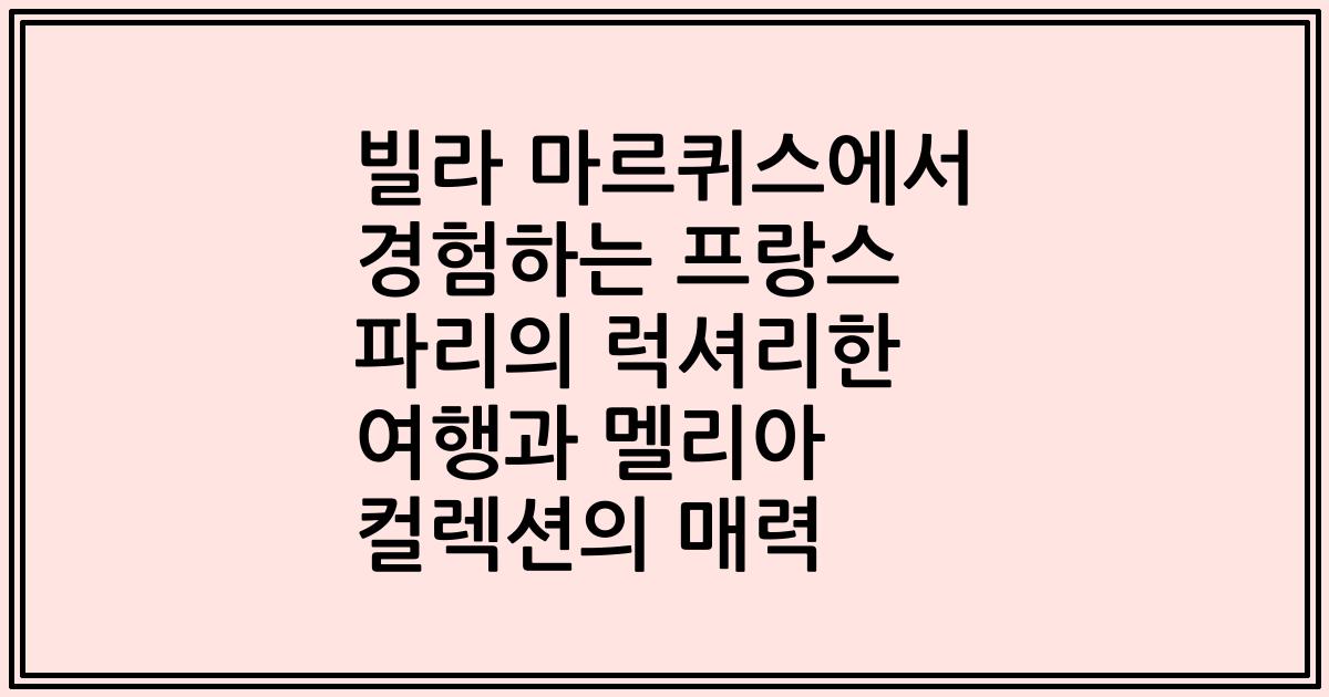 빌라 마르퀴스에서 경험하는 프랑스 파리의 럭셔리한 여행과 멜리아 컬렉션의 매력