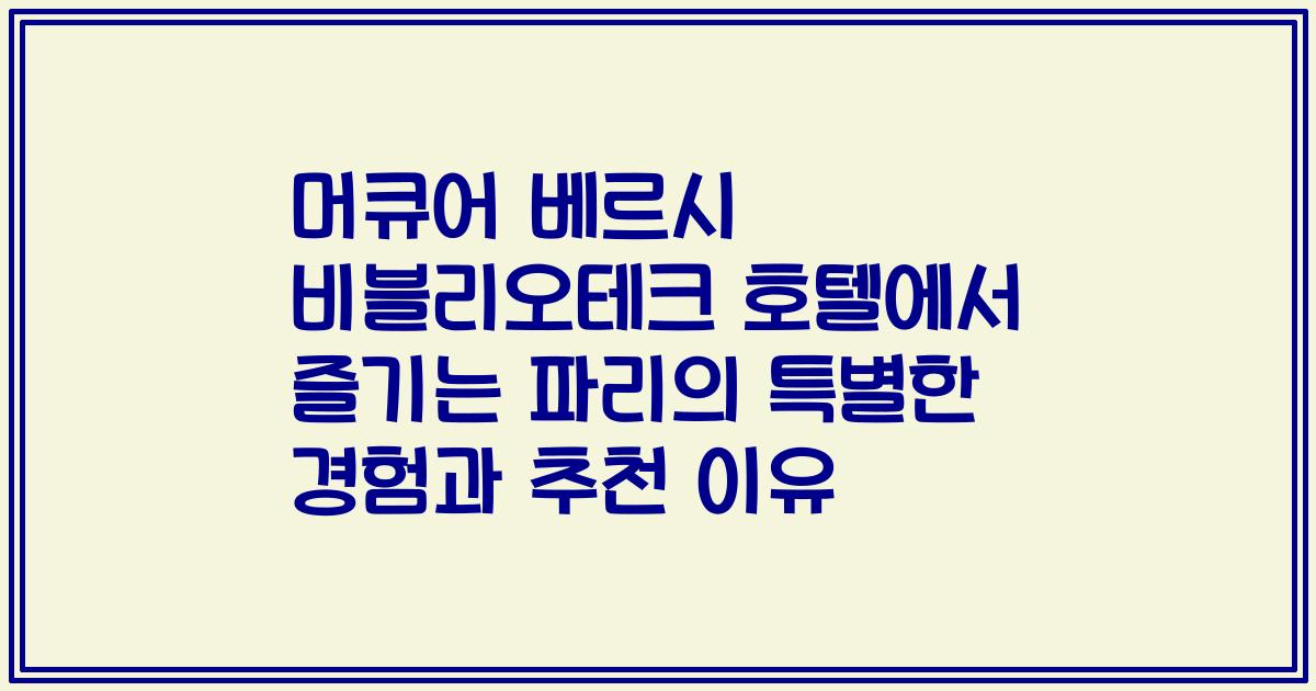 머큐어 베르시 비블리오테크 호텔에서 즐기는 파리의 특별한 경험과 추천 이유