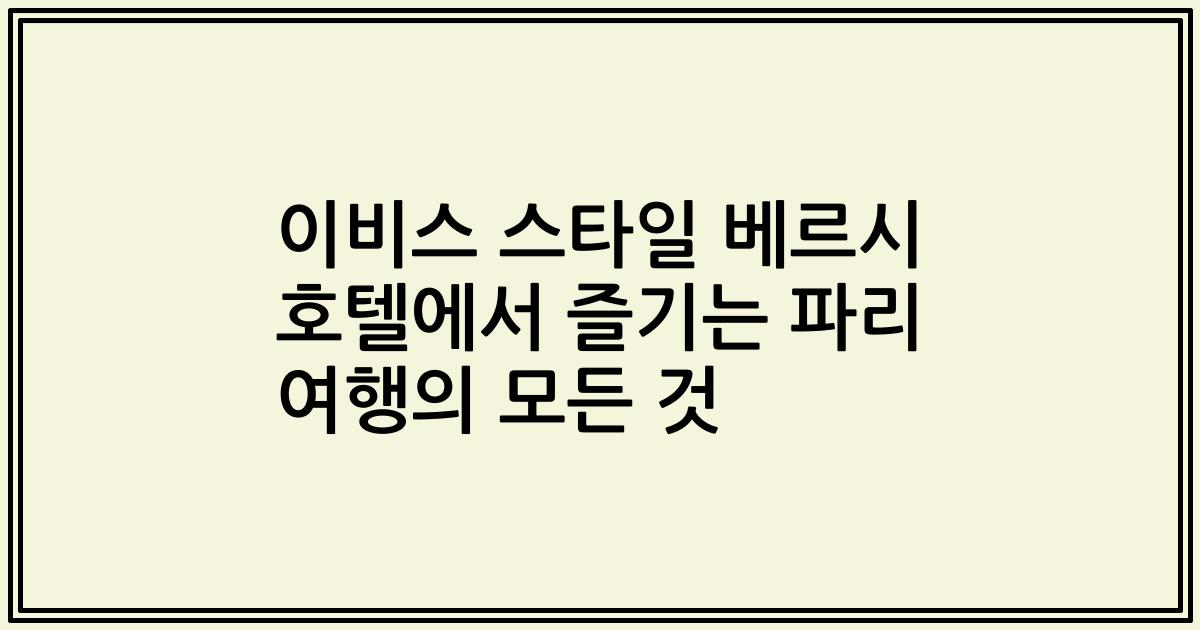 이비스 스타일 베르시 호텔에서 즐기는 파리 여행의 모든 것