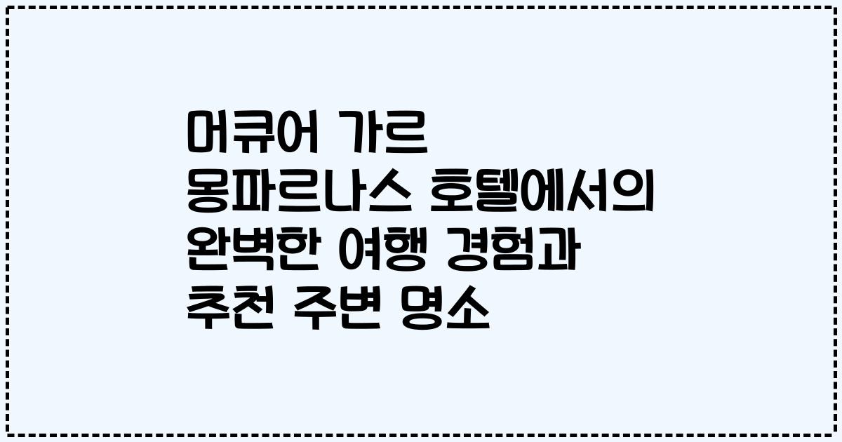 머큐어 가르 몽파르나스 호텔에서의 완벽한 여행 경험과 추천 주변 명소