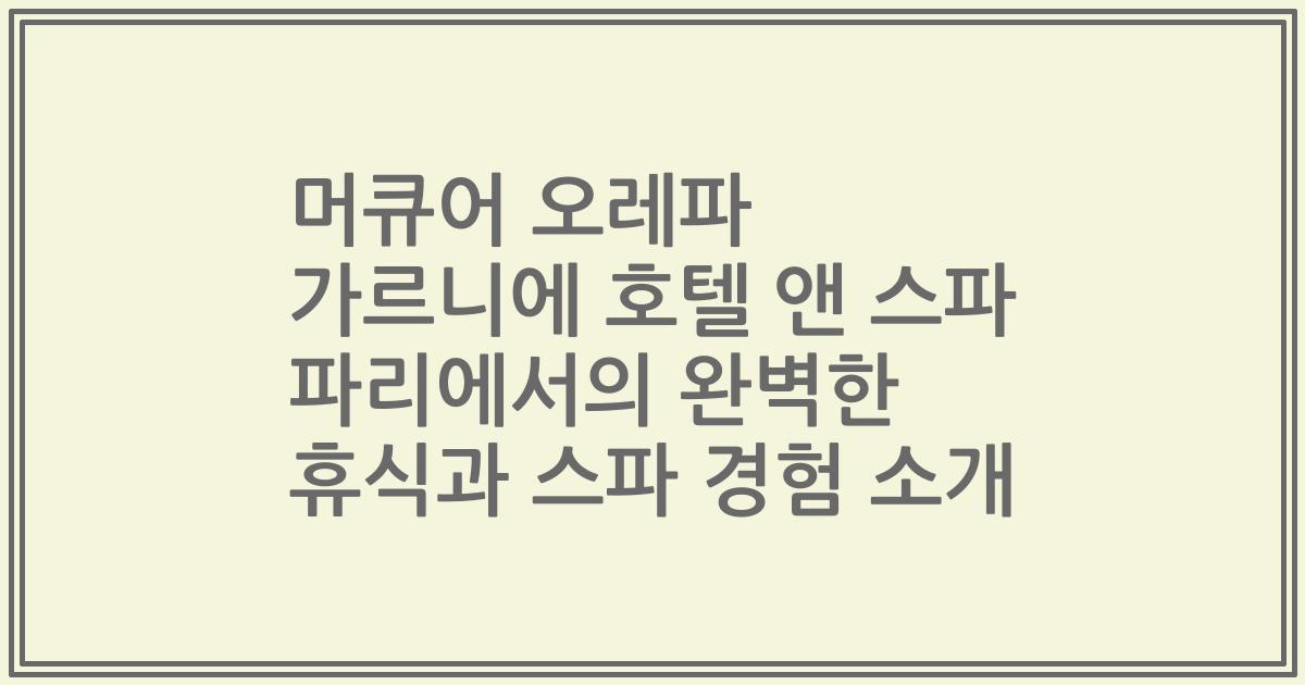 머큐어 오레파 가르니에 호텔 앤 스파 파리에서의 완벽한 휴식과 스파 경험 소개