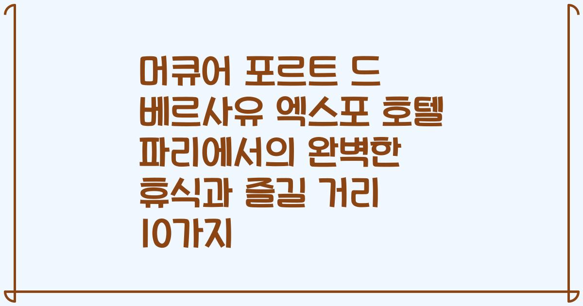머큐어 포르트 드 베르사유 엑스포 호텔 파리에서의 완벽한 휴식과 즐길 거리 10가지