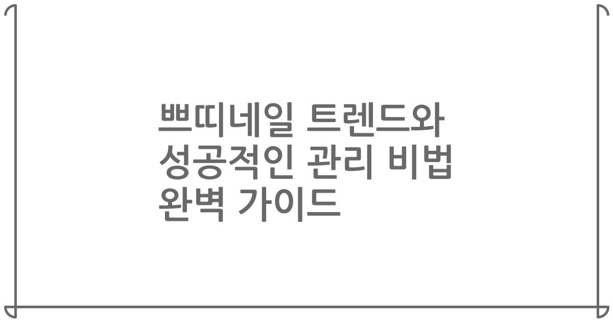 쁘띠네일 트렌드와 성공적인 관리 비법 완벽 가이드