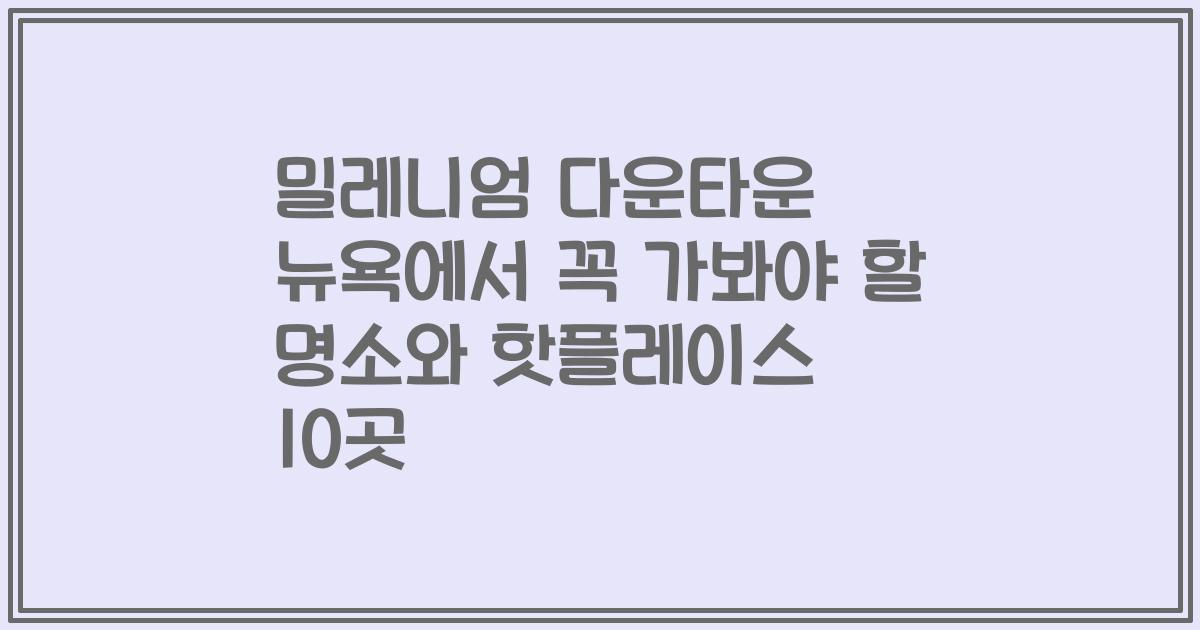 밀레니엄 다운타운 뉴욕에서 꼭 가봐야 할 명소와 핫플레이스 10곳