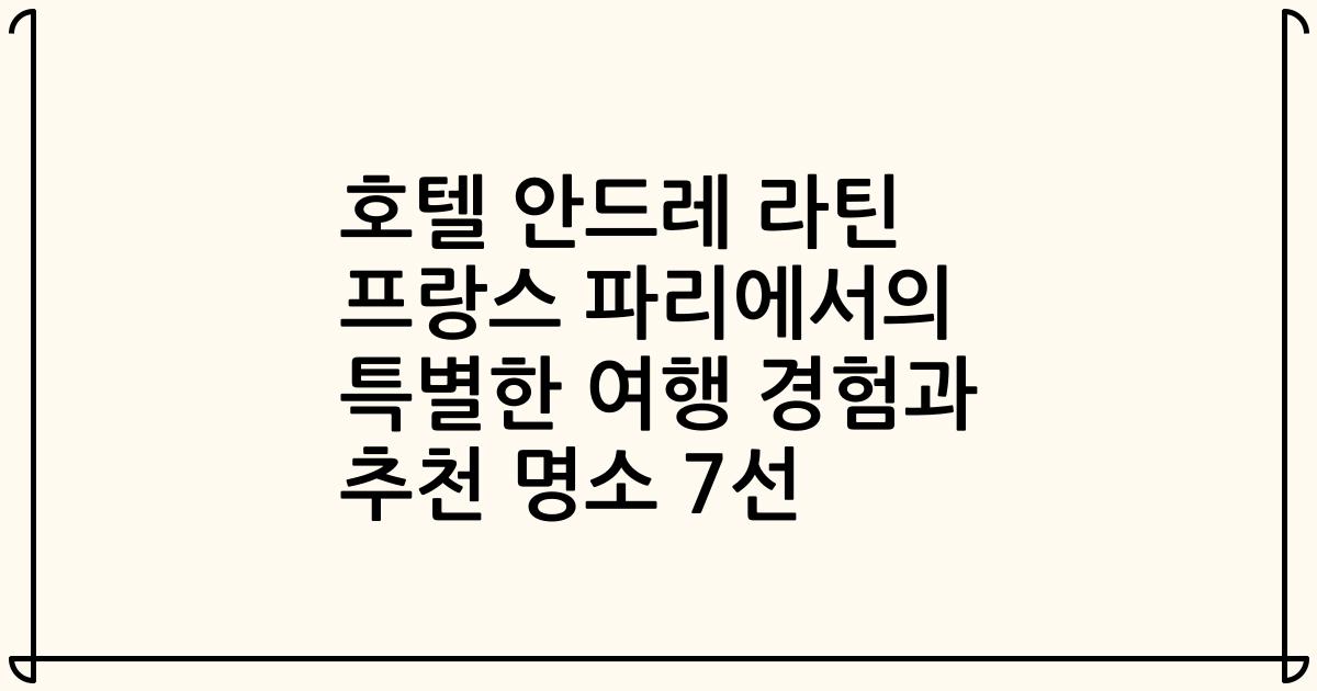 호텔 안드레 라틴 프랑스 파리에서의 특별한 여행 경험과 추천 명소 7선
