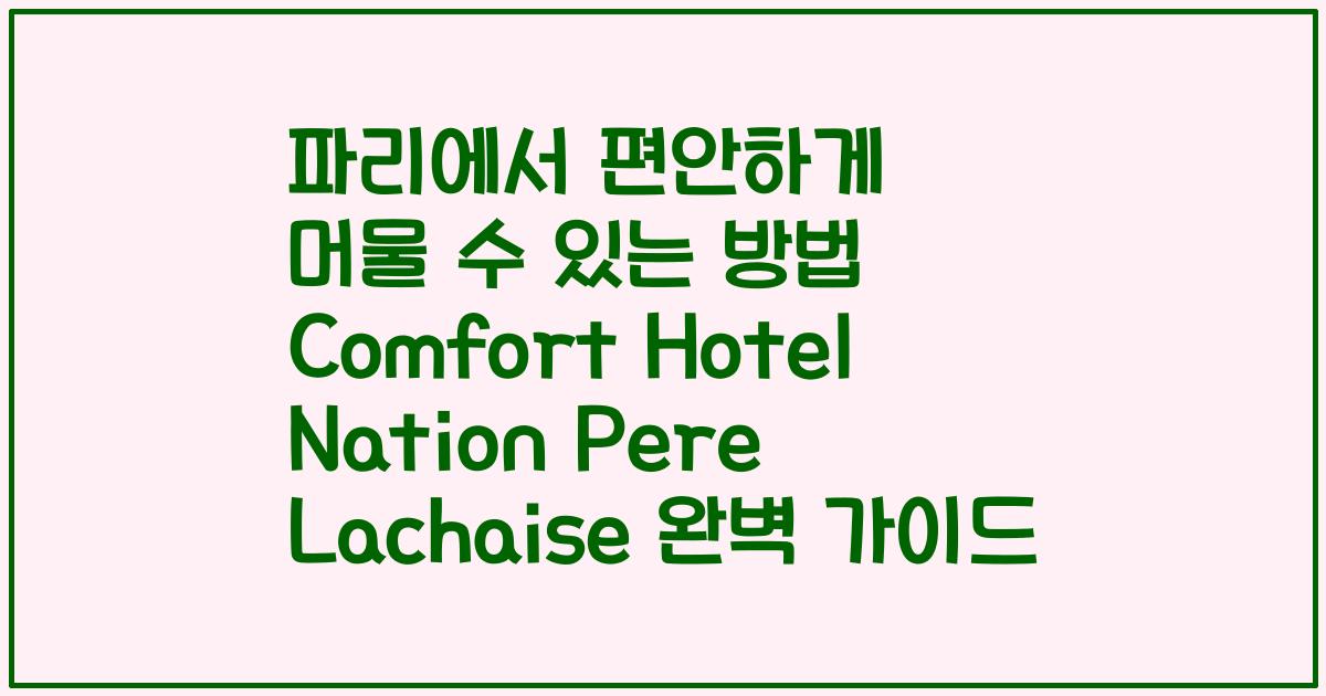파리에서 편안하게 머물 수 있는 방법 Comfort Hotel Nation Pere Lachaise 완벽 가이드