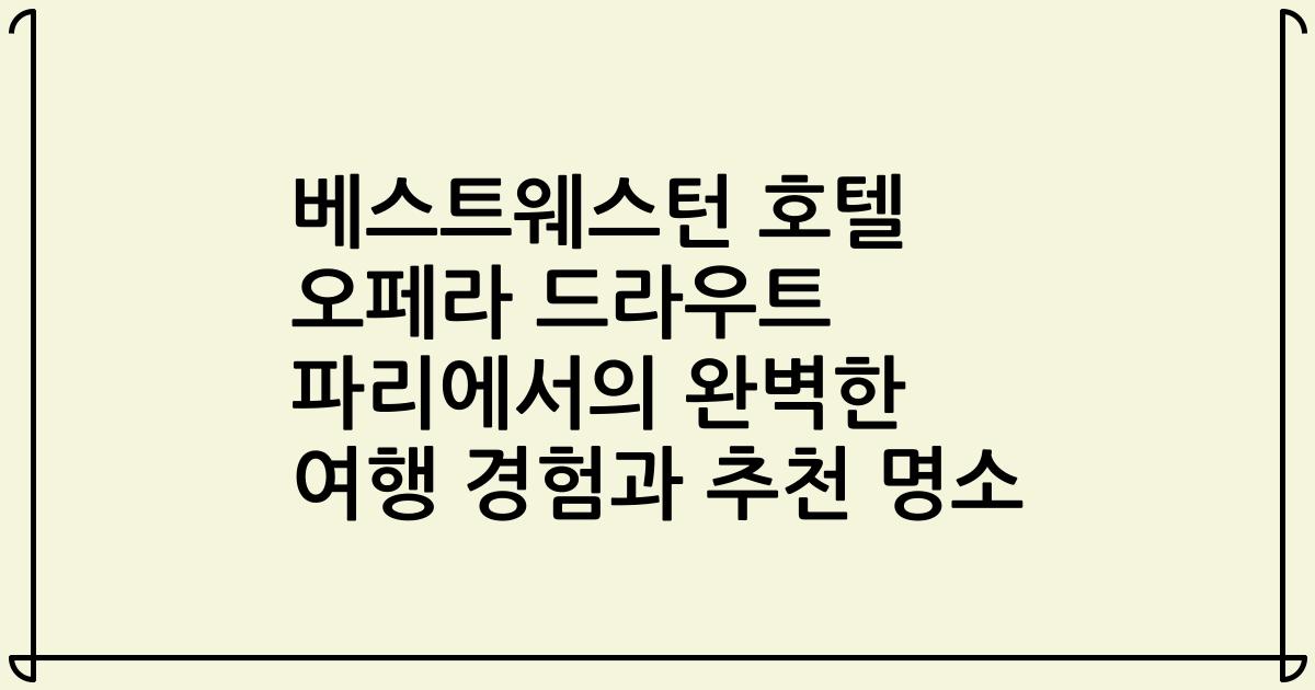 베스트웨스턴 호텔 오페라 드라우트 파리에서의 완벽한 여행 경험과 추천 명소