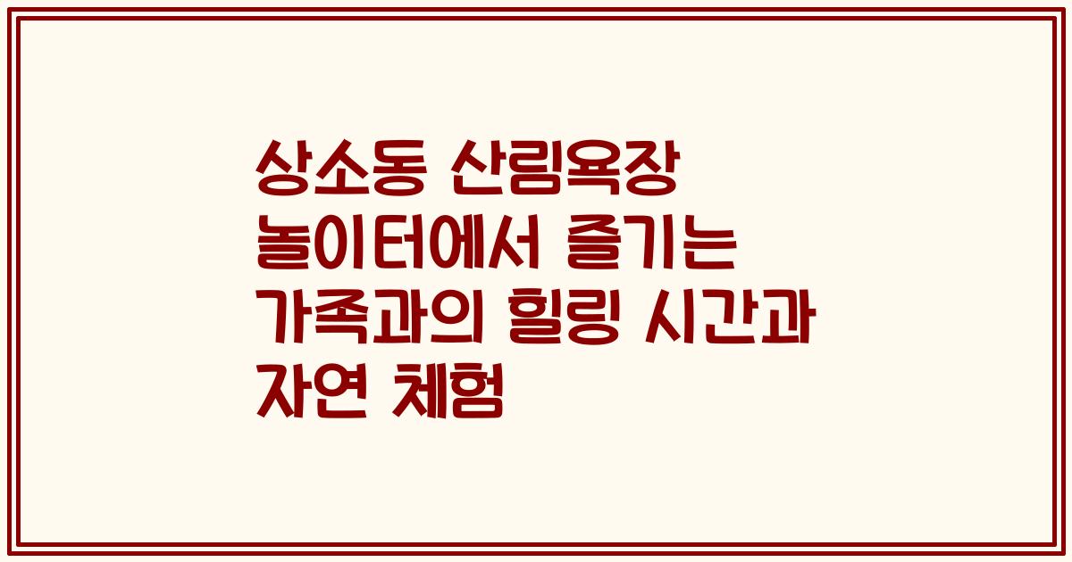 상소동 산림욕장 놀이터에서 즐기는 가족과의 힐링 시간과 자연 체험