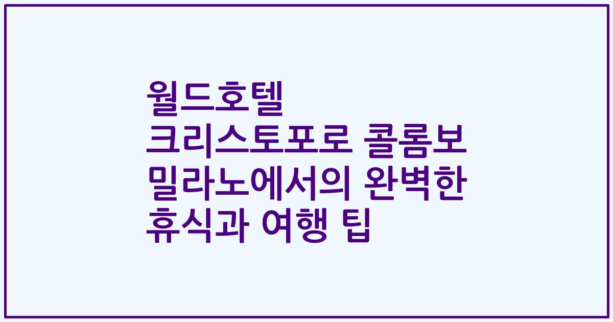 월드호텔 크리스토포로 콜롬보 밀라노에서의 완벽한 휴식과 여행 팁