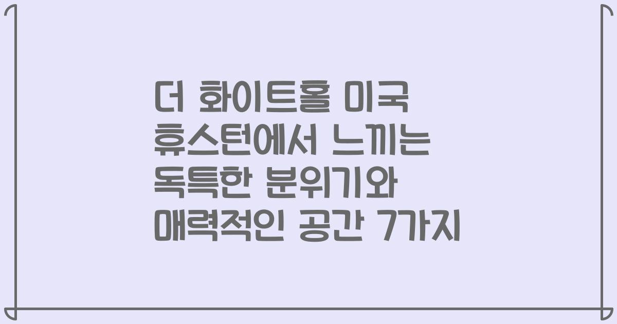 더 화이트홀 미국 휴스턴에서 느끼는 독특한 분위기와 매력적인 공간 7가지