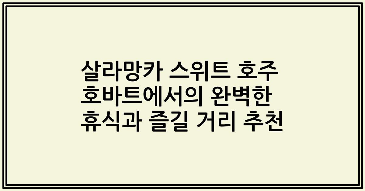 살라망카 스위트 호주 호바트에서의 완벽한 휴식과 즐길 거리 추천