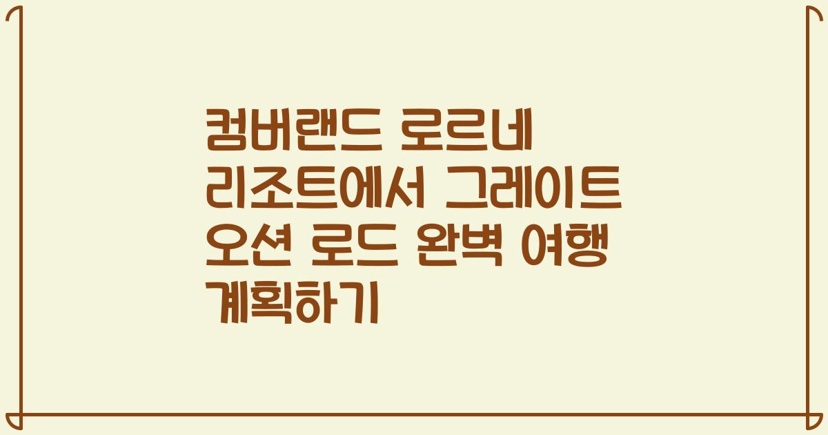 컴버랜드 로르네 리조트에서 그레이트 오션 로드 완벽 여행 계획하기