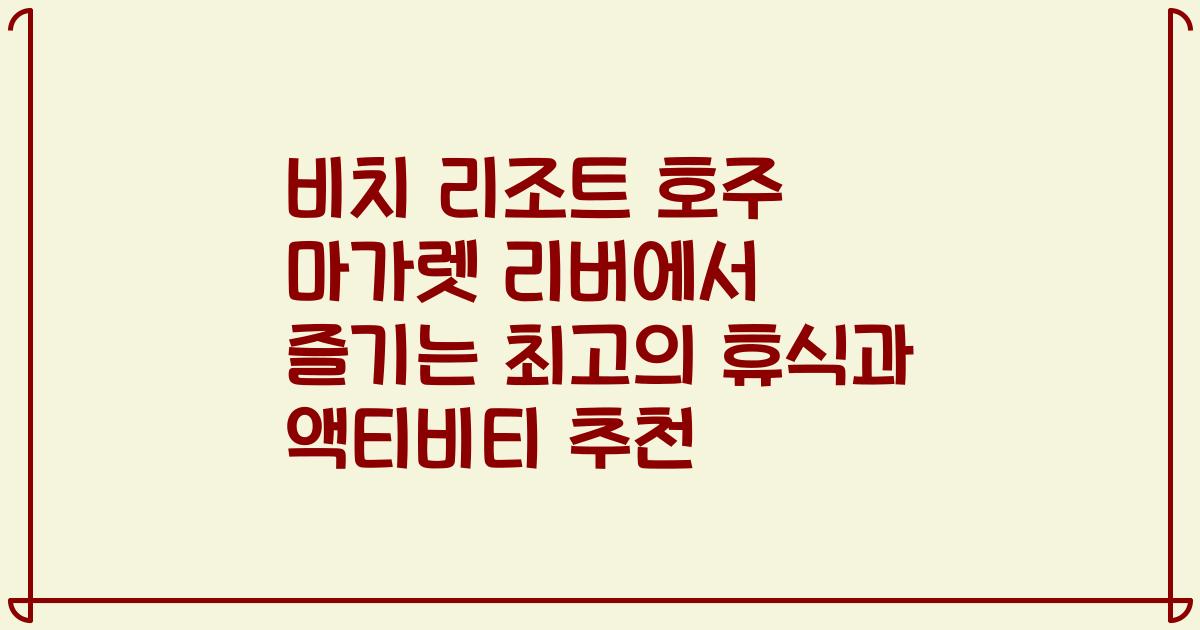 비치 리조트 호주 마가렛 리버에서 즐기는 최고의 휴식과 액티비티 추천