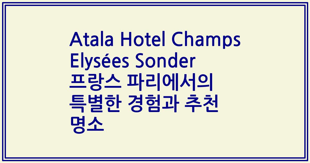Atala Hotel Champs Elysées Sonder 프랑스 파리에서의 특별한 경험과 추천 명소