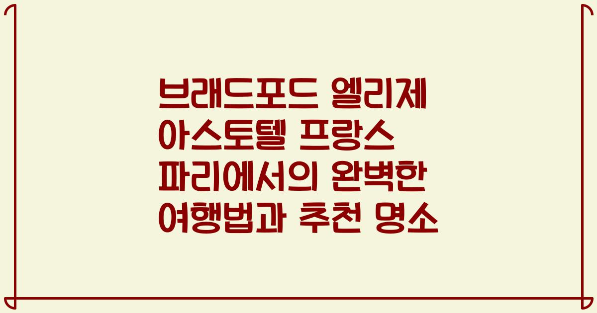 브래드포드 엘리제 아스토텔 프랑스 파리에서의 완벽한 여행법과 추천 명소