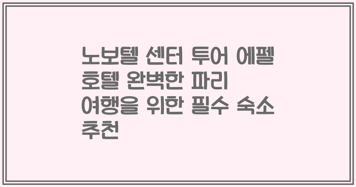 노보텔 센터 투어 에펠 호텔 완벽한 파리 여행을 위한 필수 숙소 추천