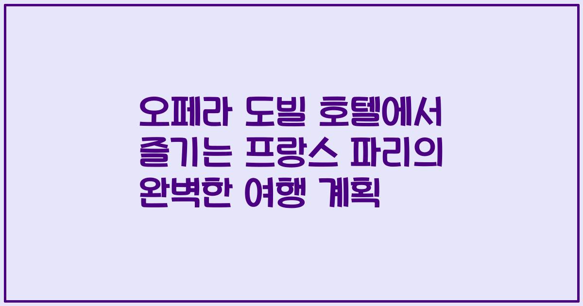 오페라 도빌 호텔에서 즐기는 프랑스 파리의 완벽한 여행 계획