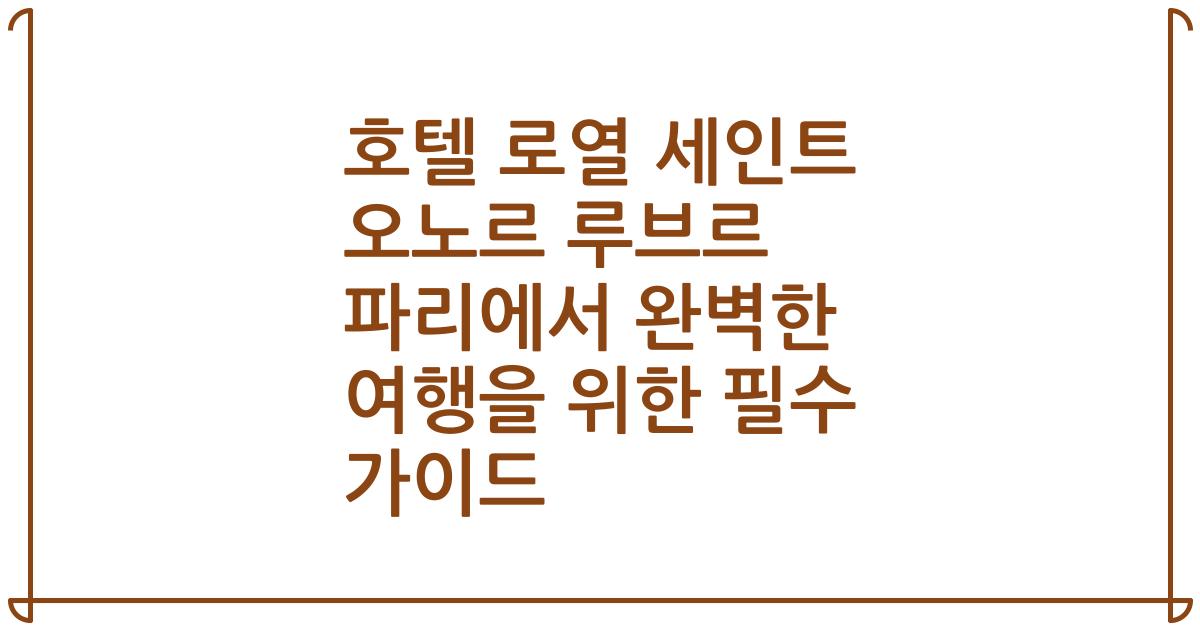 호텔 로열 세인트 오노르 루브르 파리에서 완벽한 여행을 위한 필수 가이드