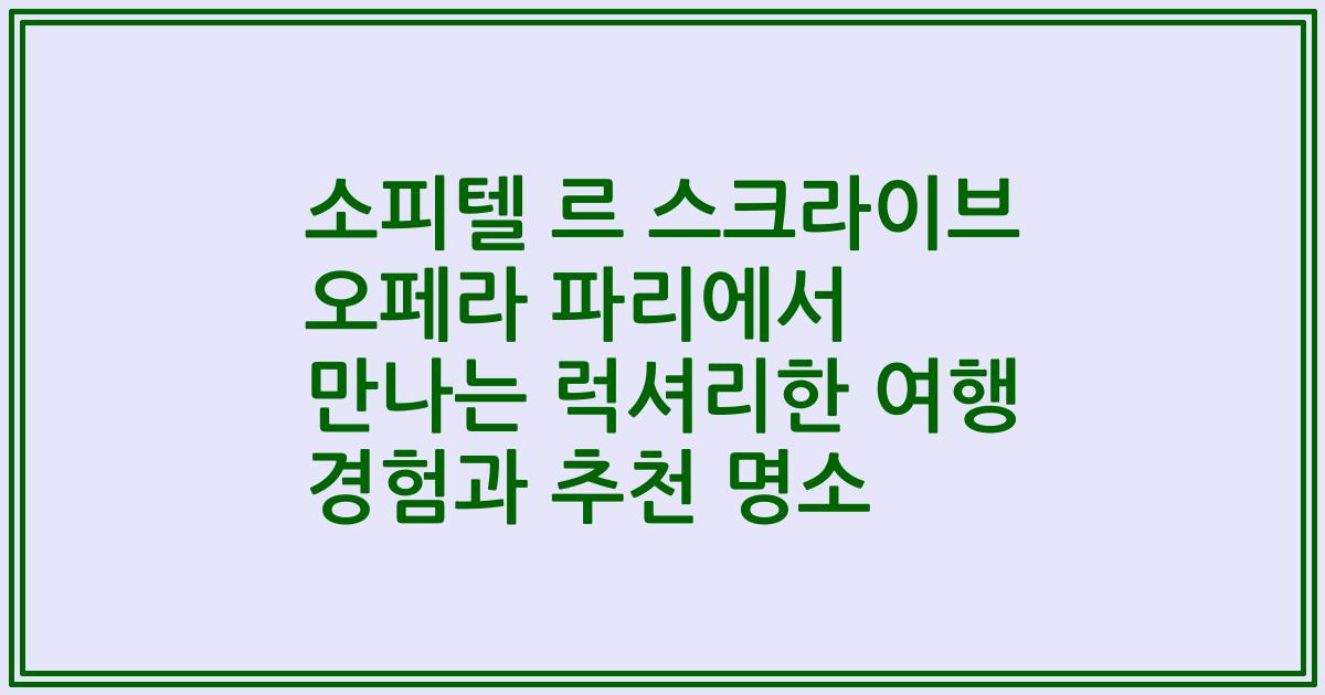 소피텔 르 스크라이브 오페라 파리에서 만나는 럭셔리한 여행 경험과 추천 명소