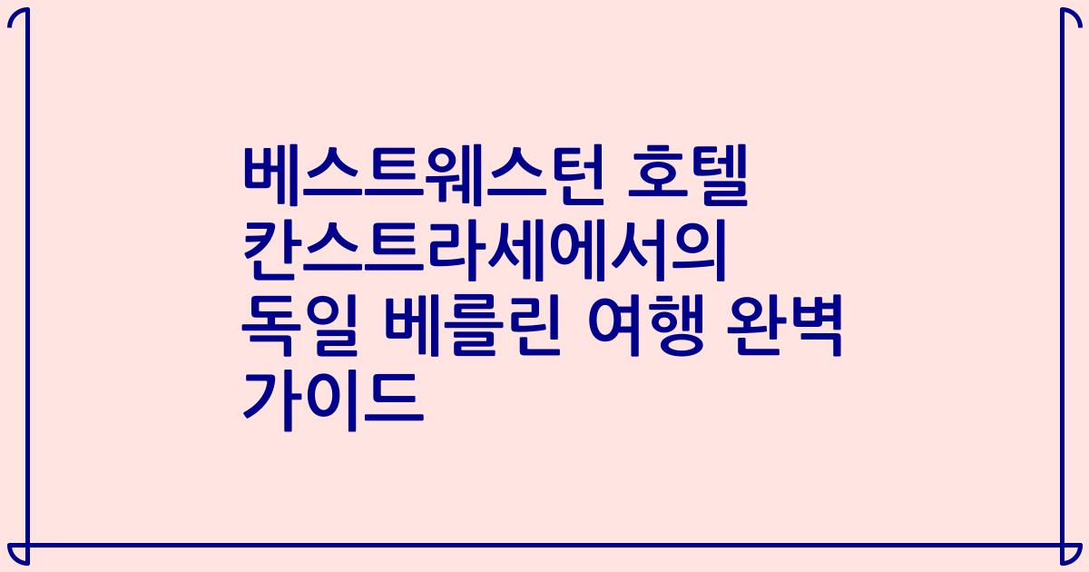 베스트웨스턴 호텔 칸스트라세에서의 독일 베를린 여행 완벽 가이드