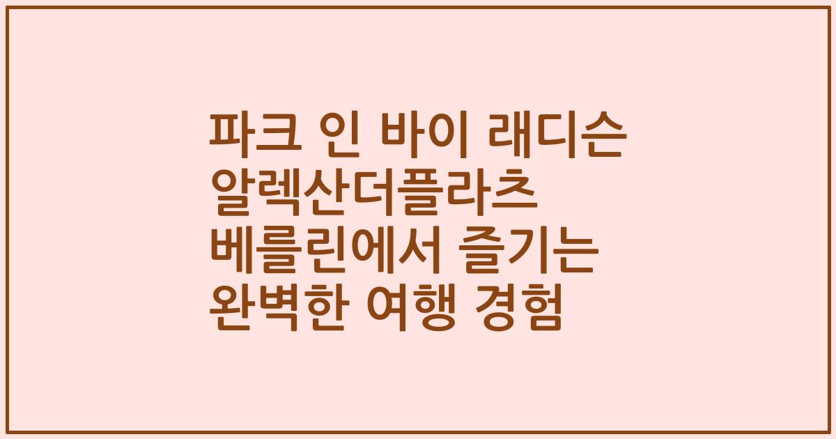 파크 인 바이 래디슨 알렉산더플라츠 베를린에서 즐기는 완벽한 여행 경험