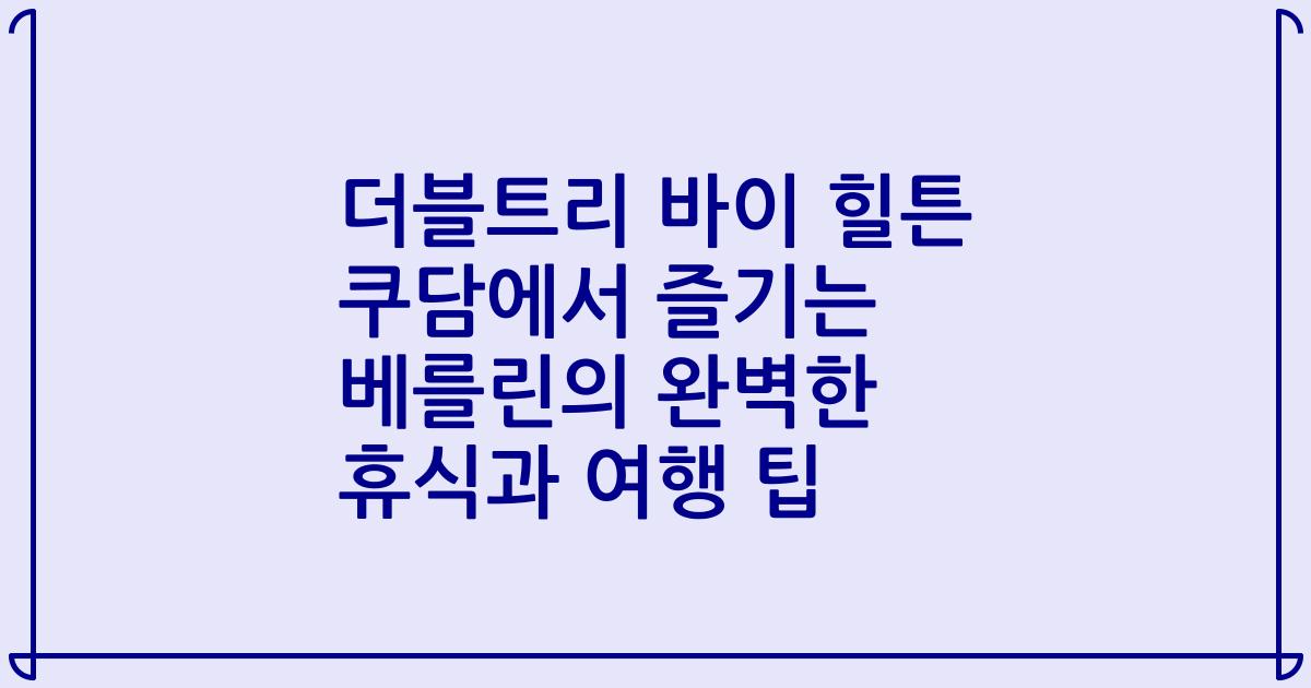 더블트리 바이 힐튼 쿠담에서 즐기는 베를린의 완벽한 휴식과 여행 팁