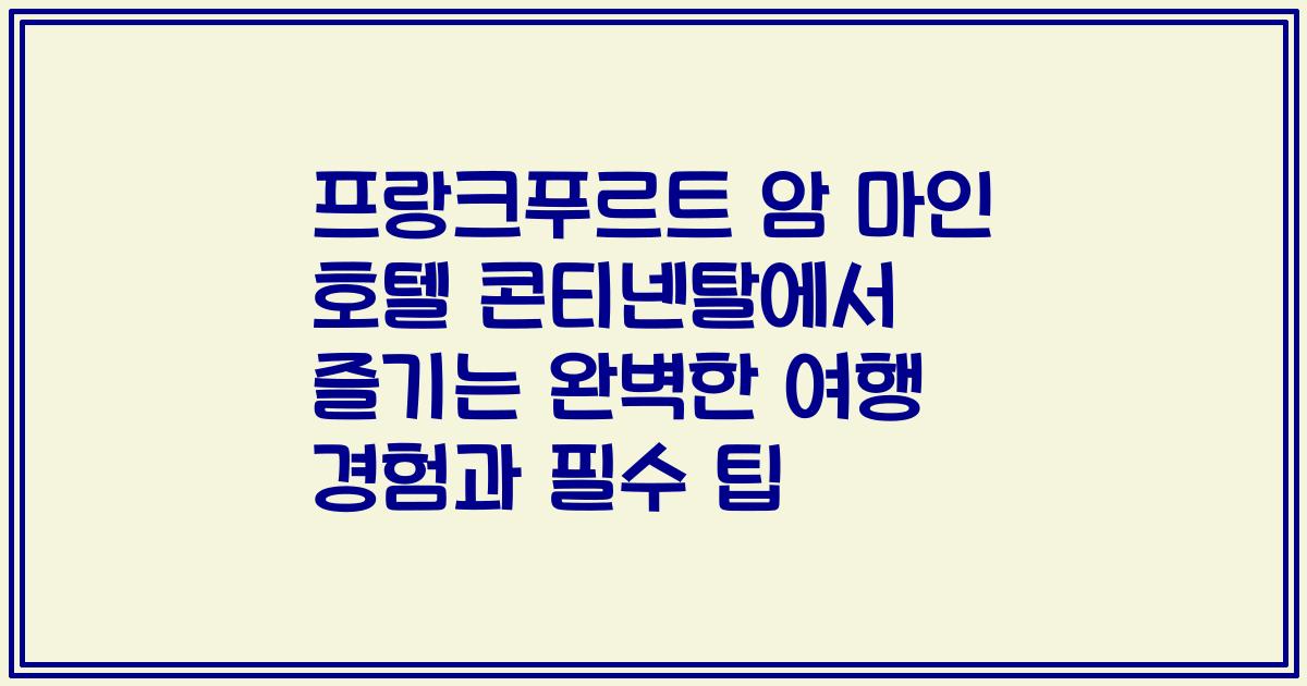 프랑크푸르트 암 마인 호텔 콘티넨탈에서 즐기는 완벽한 여행 경험과 필수 팁