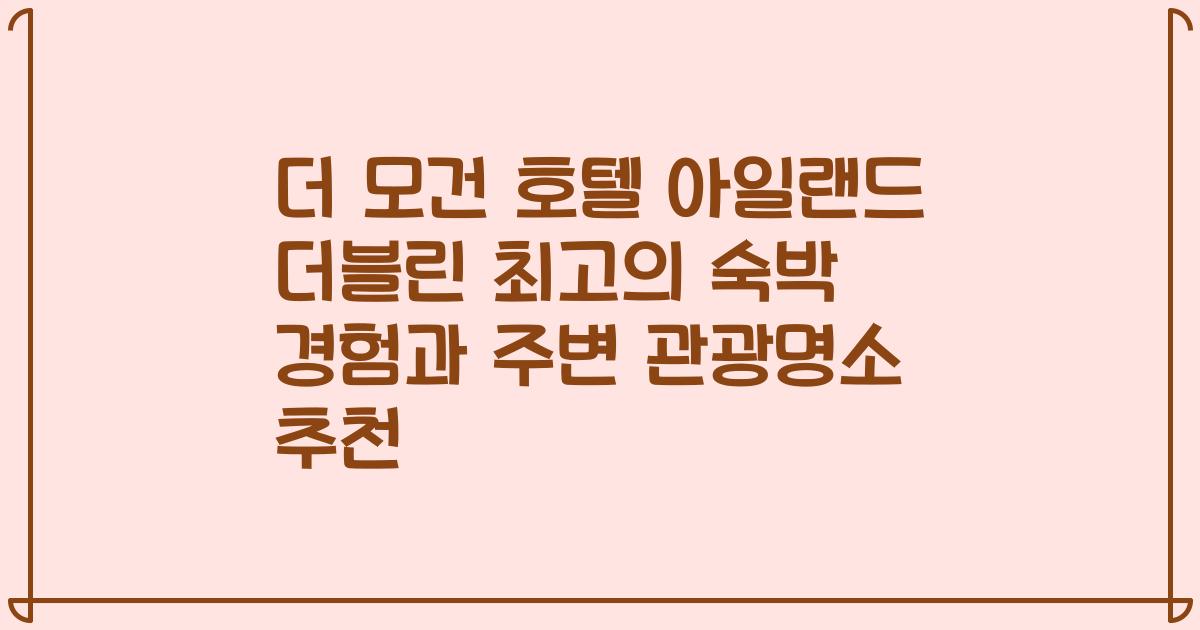 더 모건 호텔 아일랜드 더블린 최고의 숙박 경험과 주변 관광명소 추천