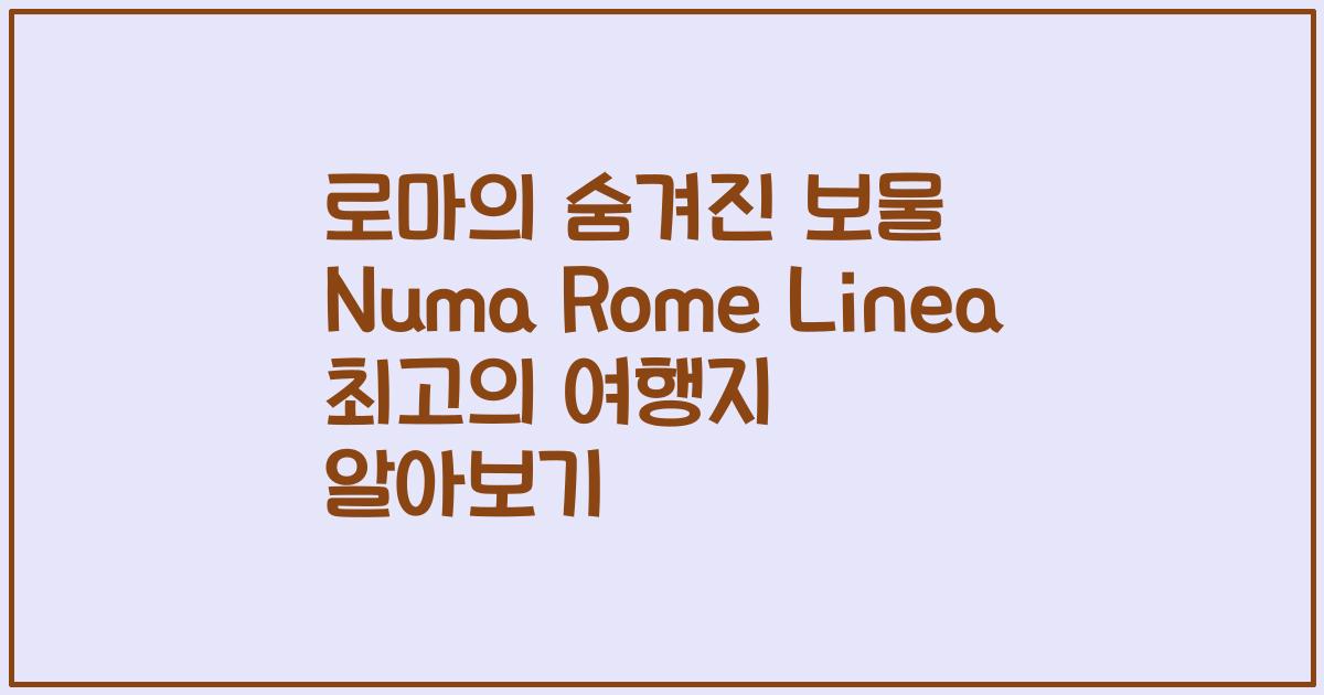 로마의 숨겨진 보물 Numa Rome Linea 최고의 여행지 알아보기