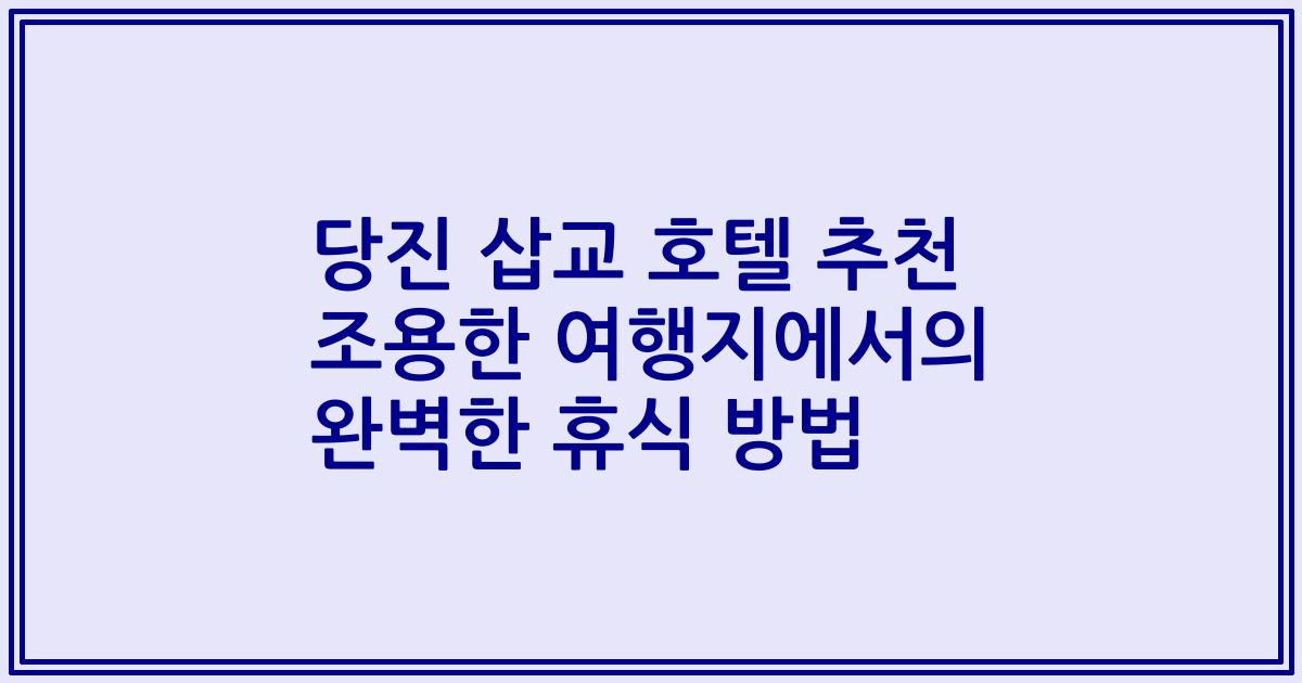당진 삽교 호텔 추천 조용한 여행지에서의 완벽한 휴식 방법