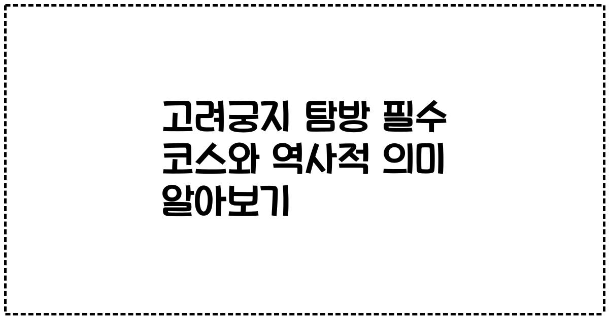 고려궁지 탐방 필수 코스와 역사적 의미 알아보기