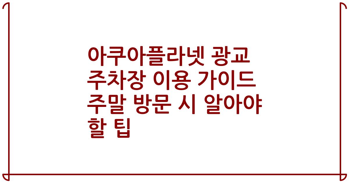 아쿠아플라넷 광교 주차장 이용 가이드 주말 방문 시 알아야 할 팁