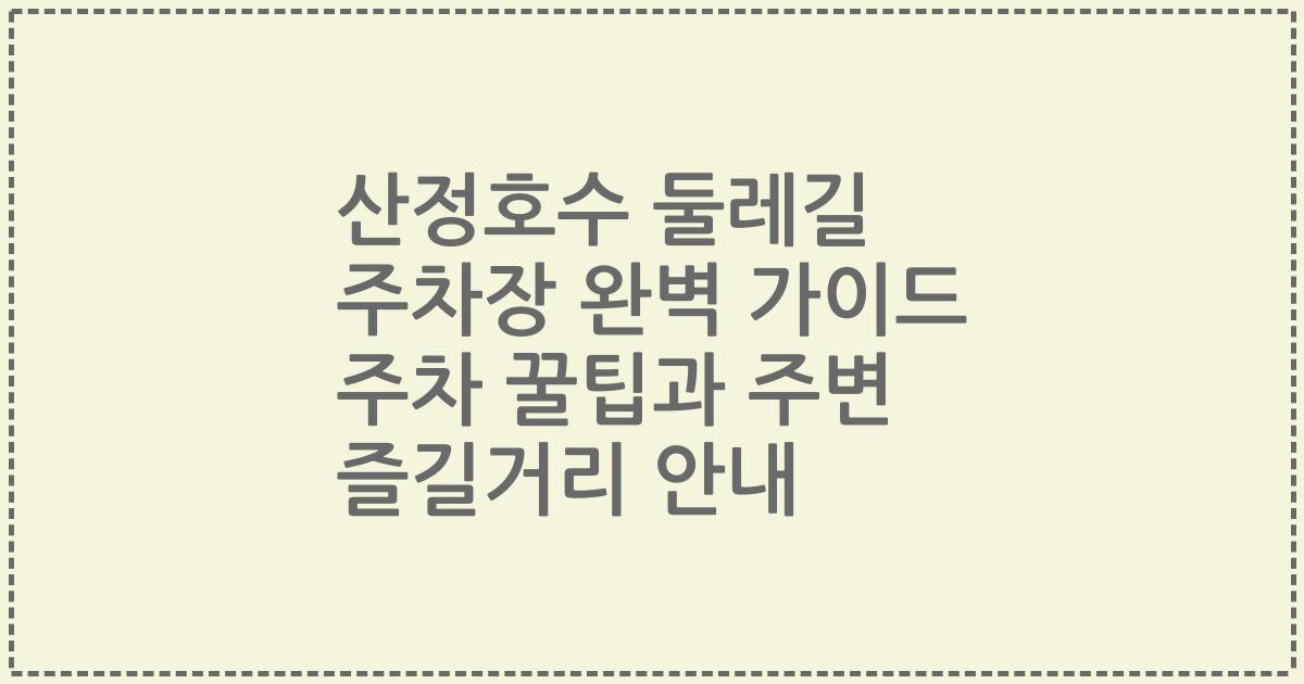 산정호수 둘레길 주차장 완벽 가이드 주차 꿀팁과 주변 즐길거리 안내