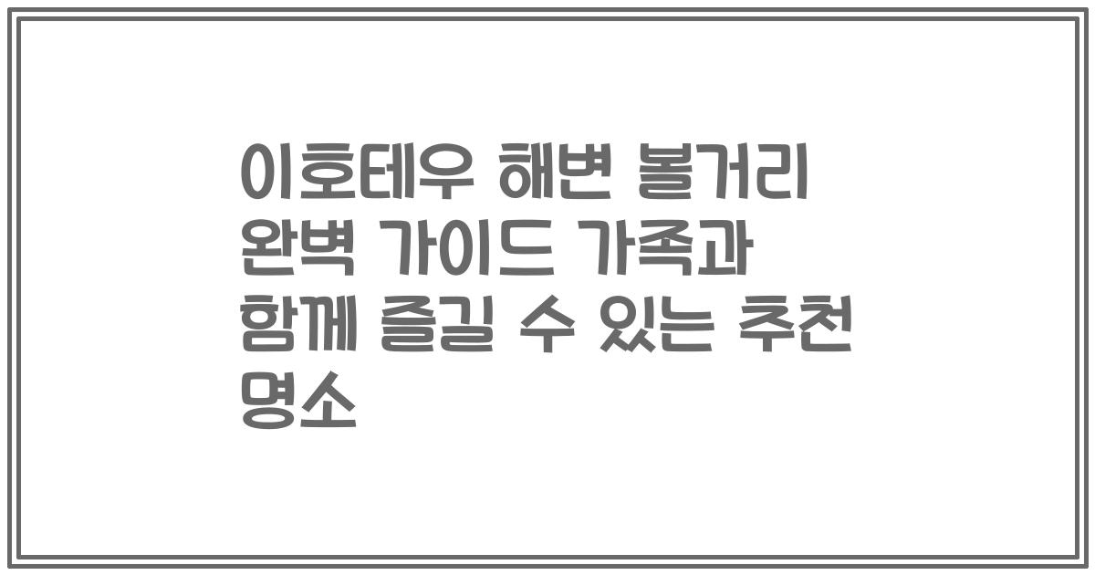 이호테우 해변 볼거리 완벽 가이드 가족과 함께 즐길 수 있는 추천 명소