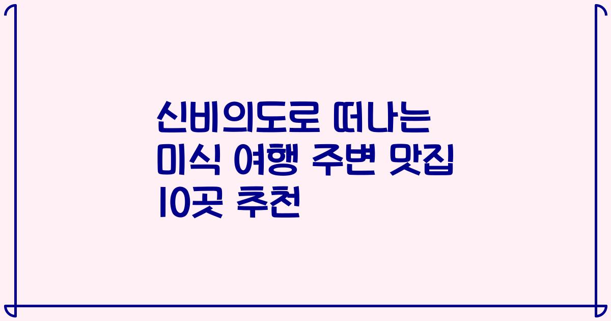 신비의도로 떠나는 미식 여행 주변 맛집 10곳 추천