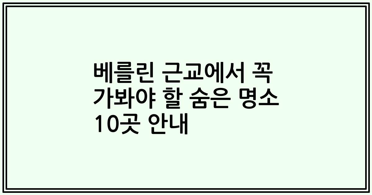 베를린 근교에서 꼭 가봐야 할 숨은 명소 10곳 안내